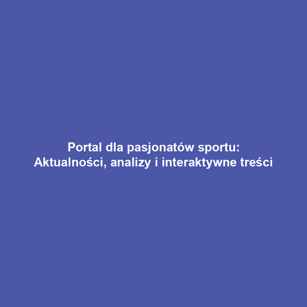 Portal dla pasjonatów sportu: Aktualności, analizy i interaktywne treści