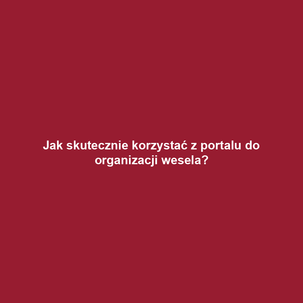 Jak skutecznie korzystać z portalu do organizacji wesela?