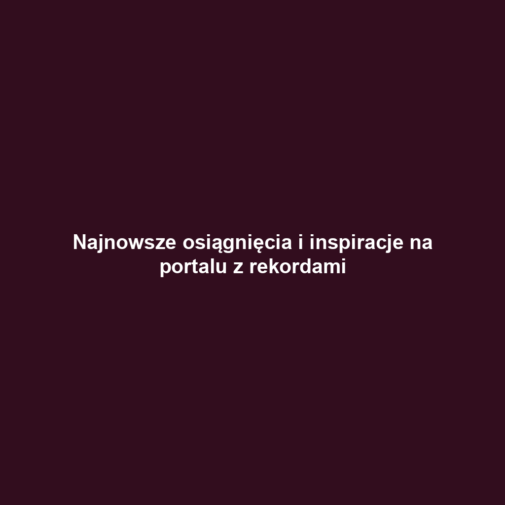 Najnowsze osiągnięcia i inspiracje na portalu z rekordami