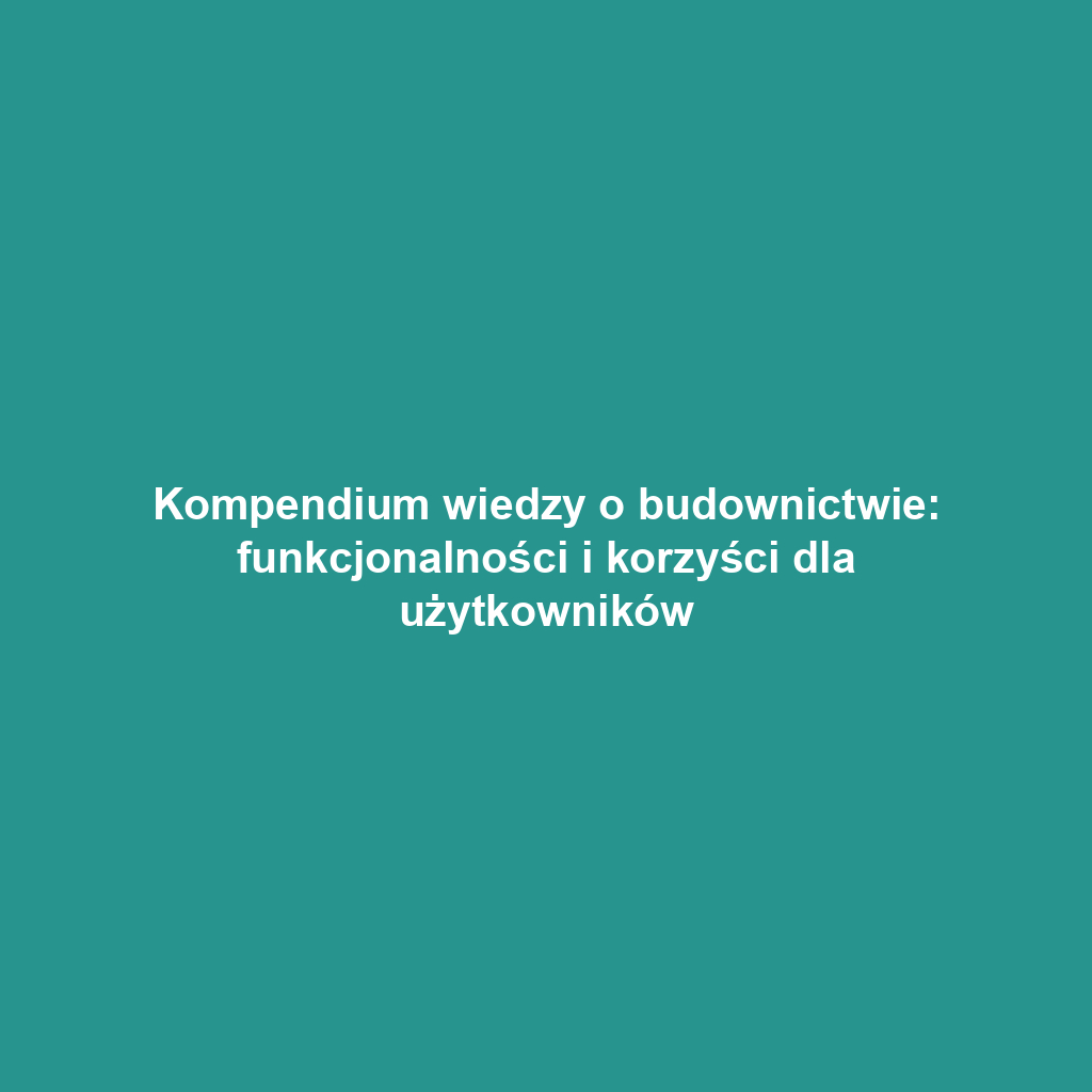 Kompendium wiedzy o budownictwie: funkcjonalności i korzyści dla użytkowników