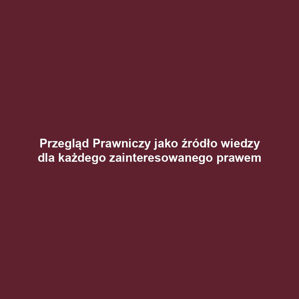 Przegląd Prawniczy jako źródło wiedzy dla każdego zainteresowanego prawem