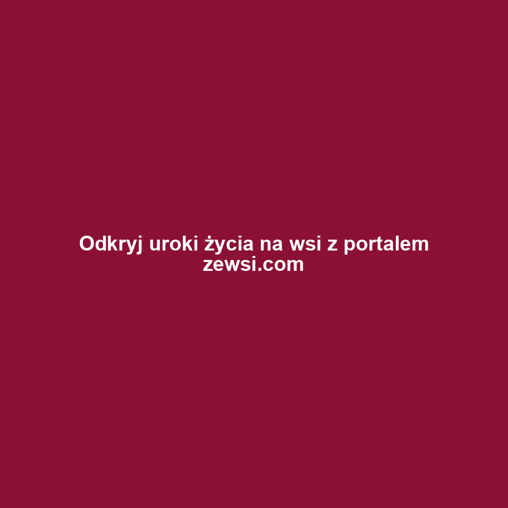 Odkryj uroki życia na wsi z portalem zewsi.com