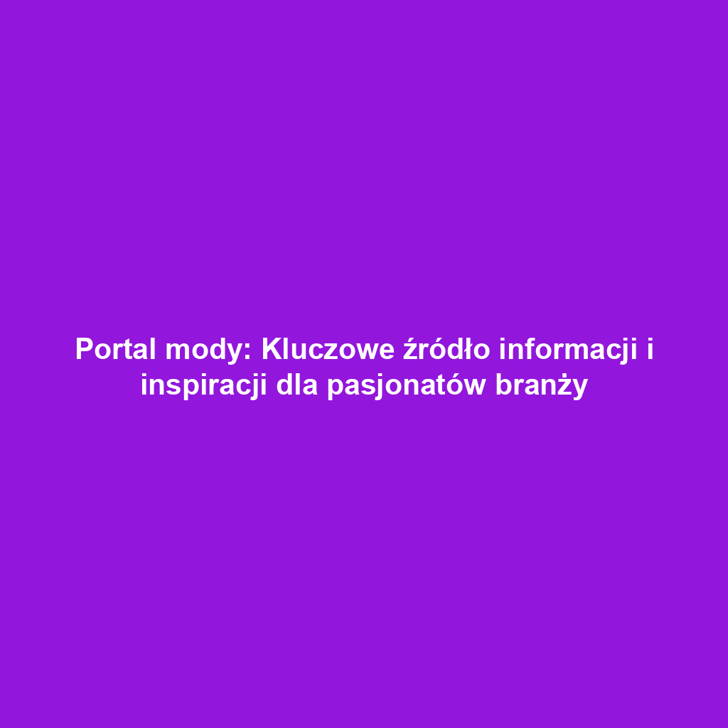 Portal mody: Kluczowe źródło informacji i inspiracji dla pasjonatów branży