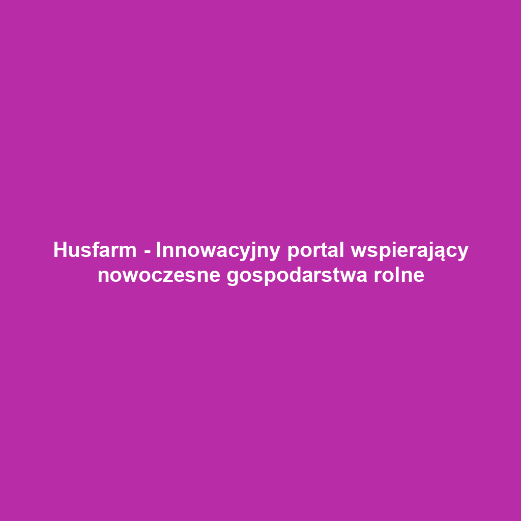 Husfarm - Innowacyjny portal wspierający nowoczesne gospodarstwa rolne