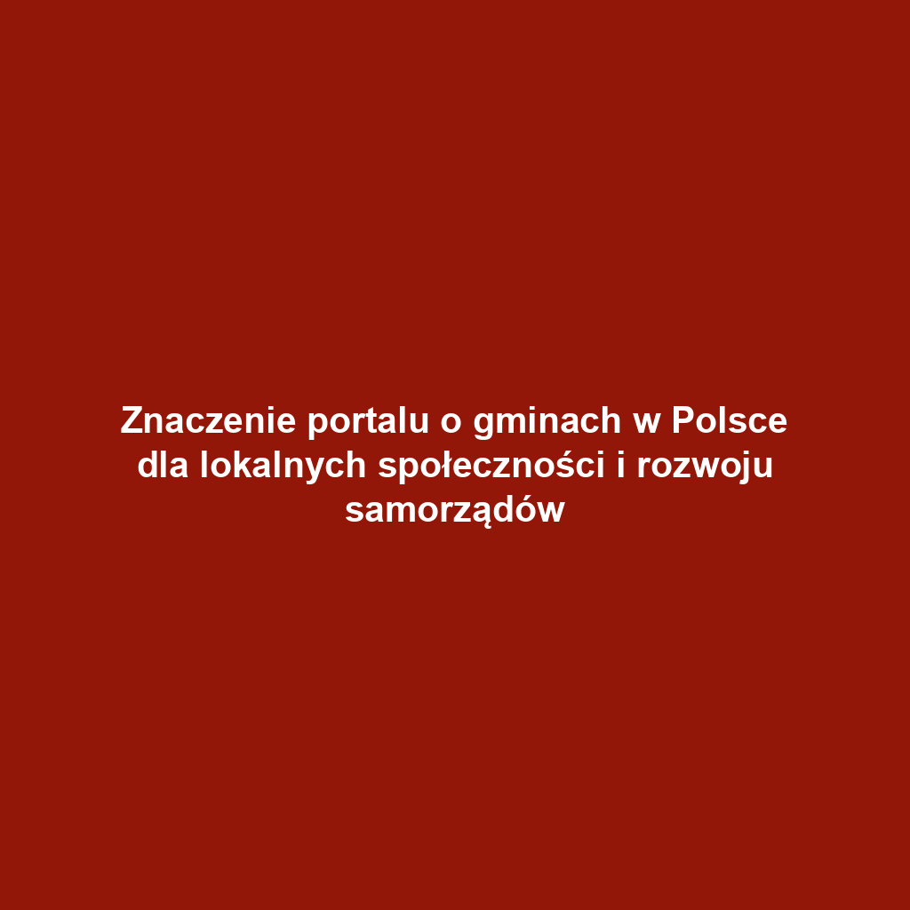 Znaczenie portalu o gminach w Polsce dla lokalnych społeczności i rozwoju samorządów