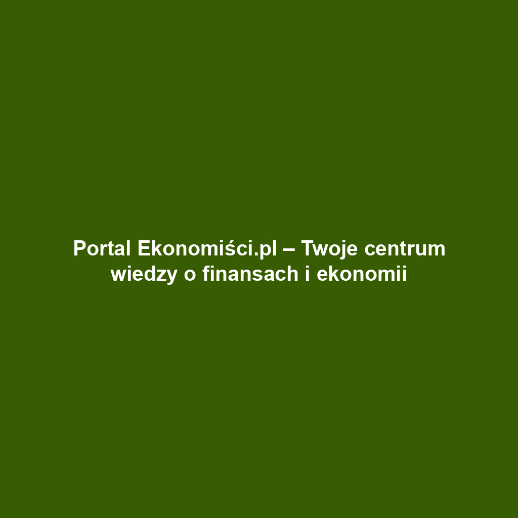 Portal Ekonomiści.pl – Twoje centrum wiedzy o finansach i ekonomii