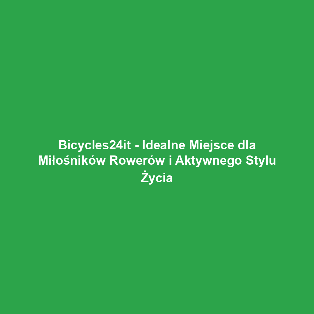 Bicycles24it - Idealne Miejsce dla Miłośników Rowerów i Aktywnego Stylu Życia