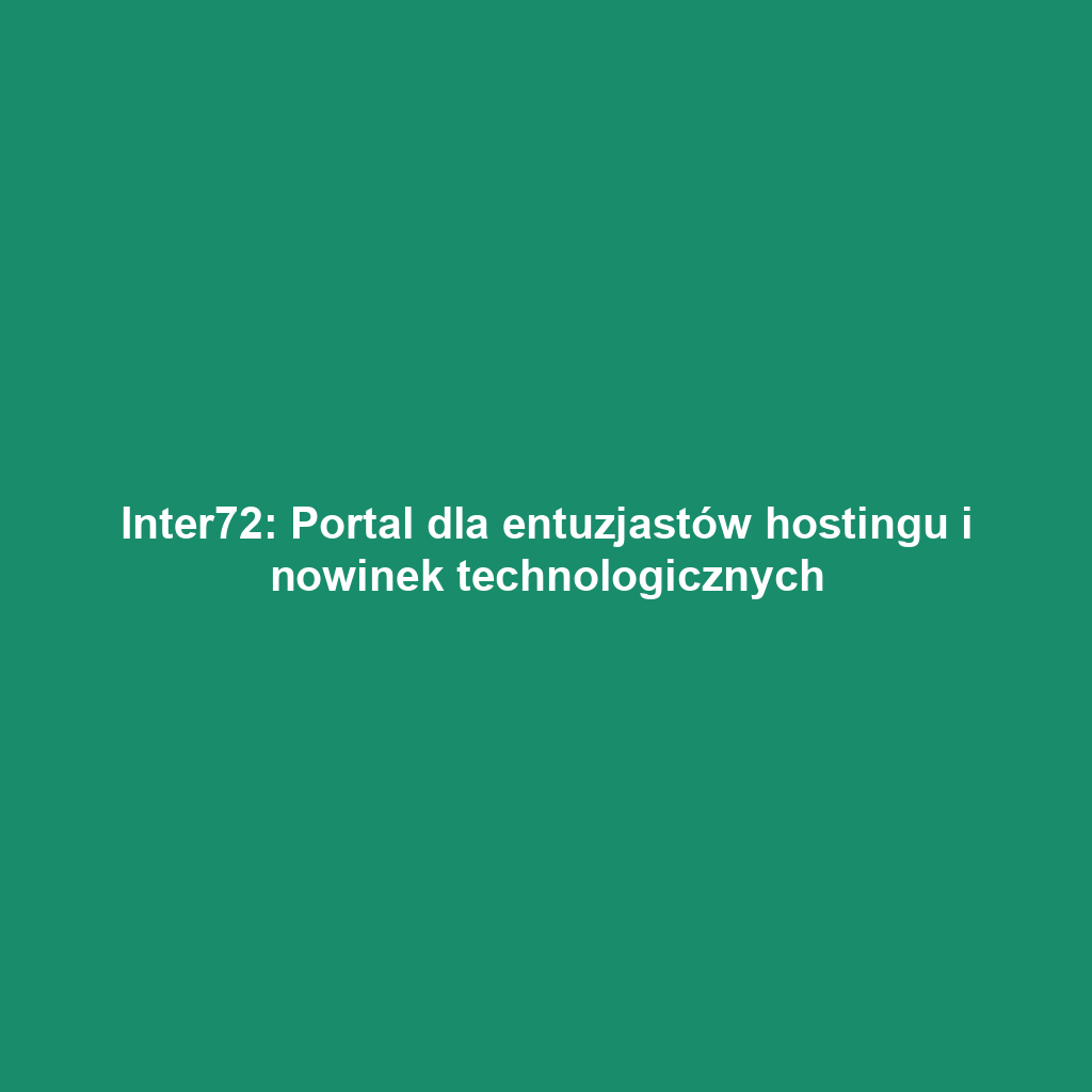 Inter72: Portal dla entuzjastów hostingu i nowinek technologicznych