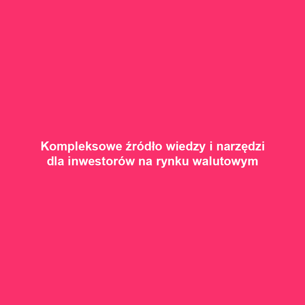 Kompleksowe źródło wiedzy i narzędzi dla inwestorów na rynku walutowym