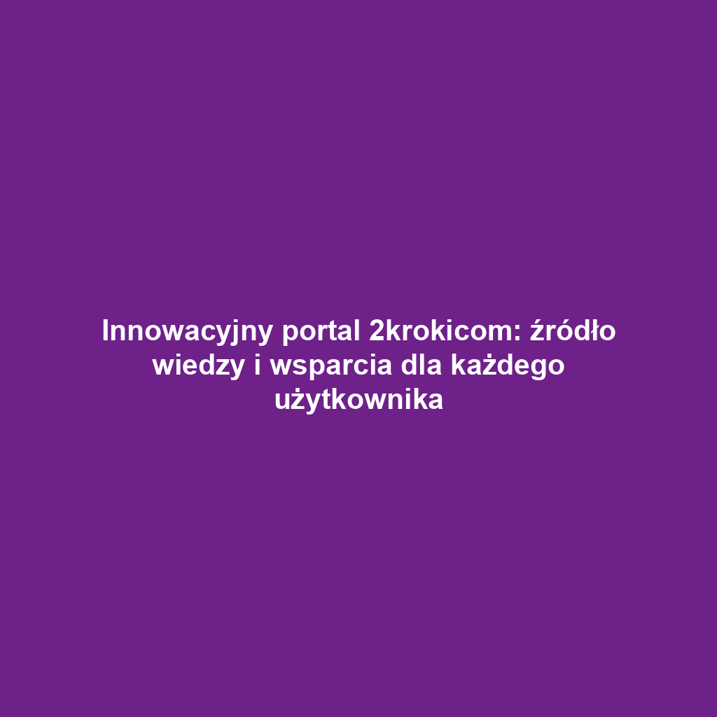 Innowacyjny portal 2krokicom: źródło wiedzy i wsparcia dla każdego użytkownika