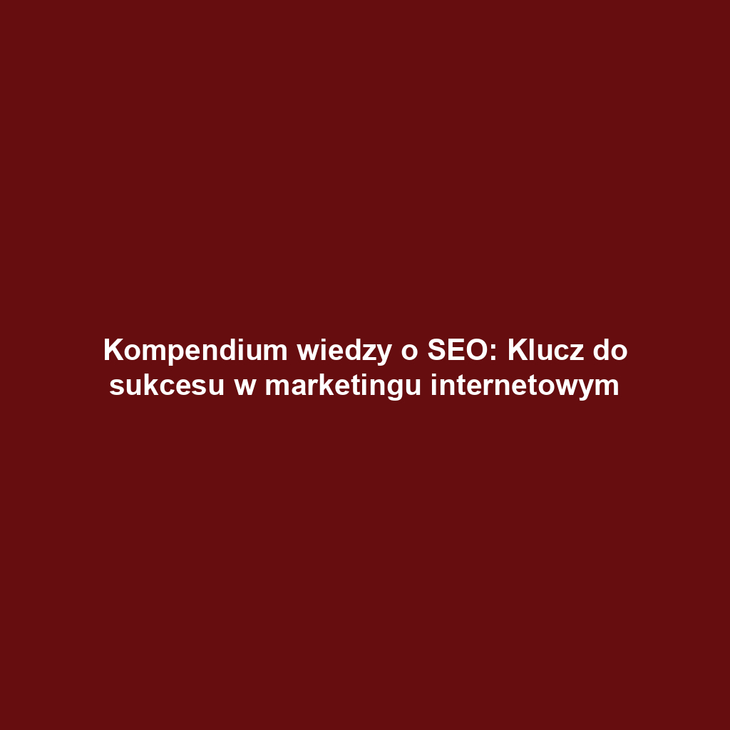 Kompendium wiedzy o SEO: Klucz do sukcesu w marketingu internetowym