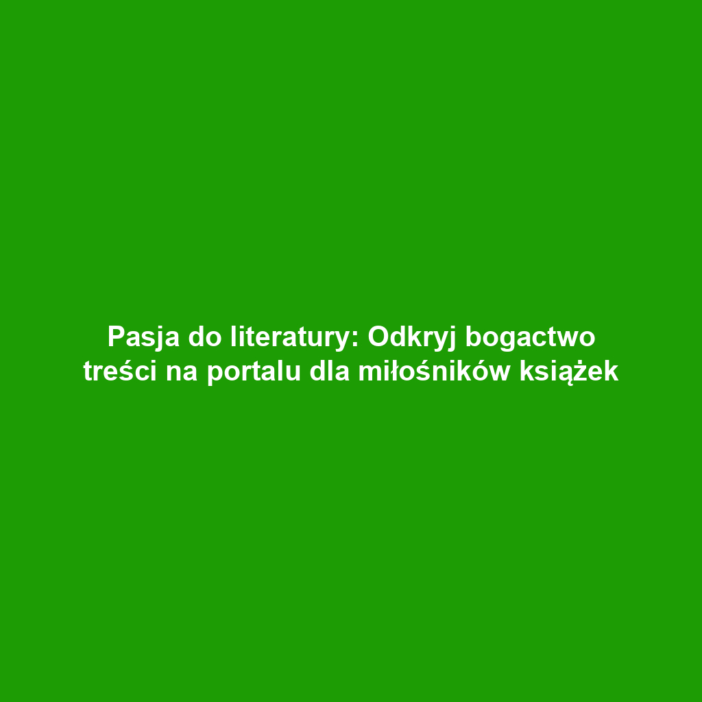 Pasja do literatury: Odkryj bogactwo treści na portalu dla miłośników książek