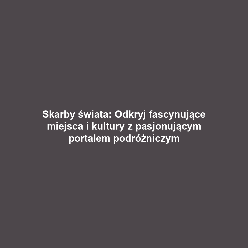 Skarby świata: Odkryj fascynujące miejsca i kultury z pasjonującym portalem podróżniczym