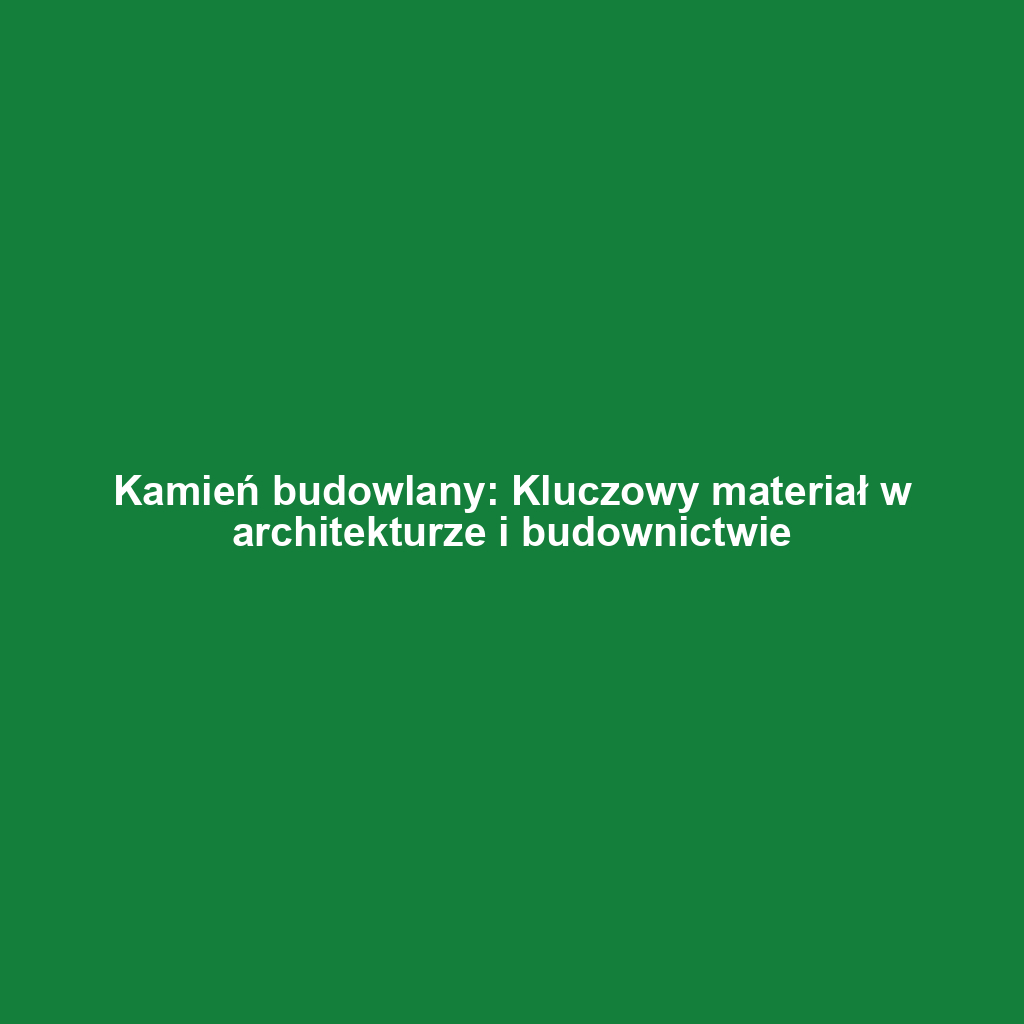 Kamień budowlany: Kluczowy materiał w architekturze i budownictwie