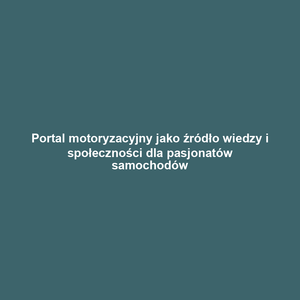 Portal motoryzacyjny jako źródło wiedzy i społeczności dla pasjonatów samochodów