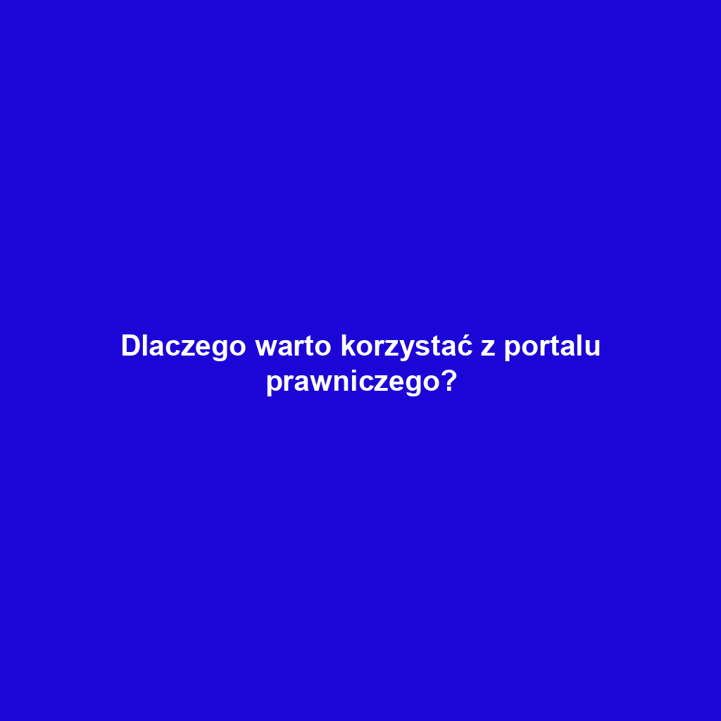 Dlaczego warto korzystać z portalu prawniczego?