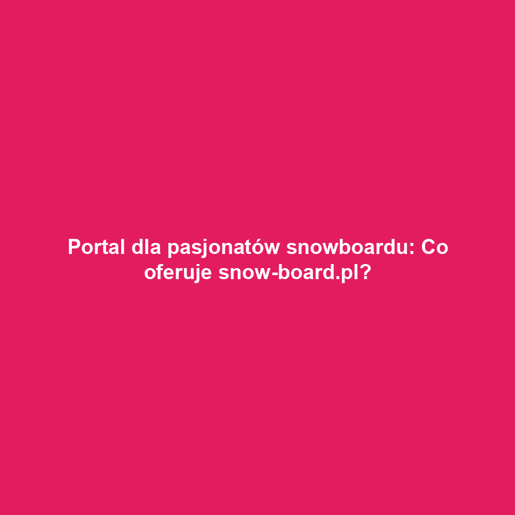 Portal dla pasjonatów snowboardu: Co oferuje snow-board.pl?