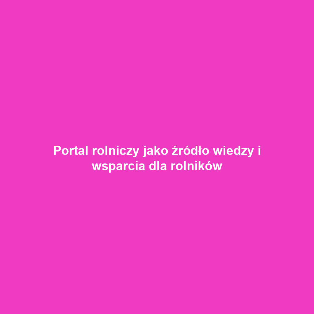 Portal rolniczy jako źródło wiedzy i wsparcia dla rolników