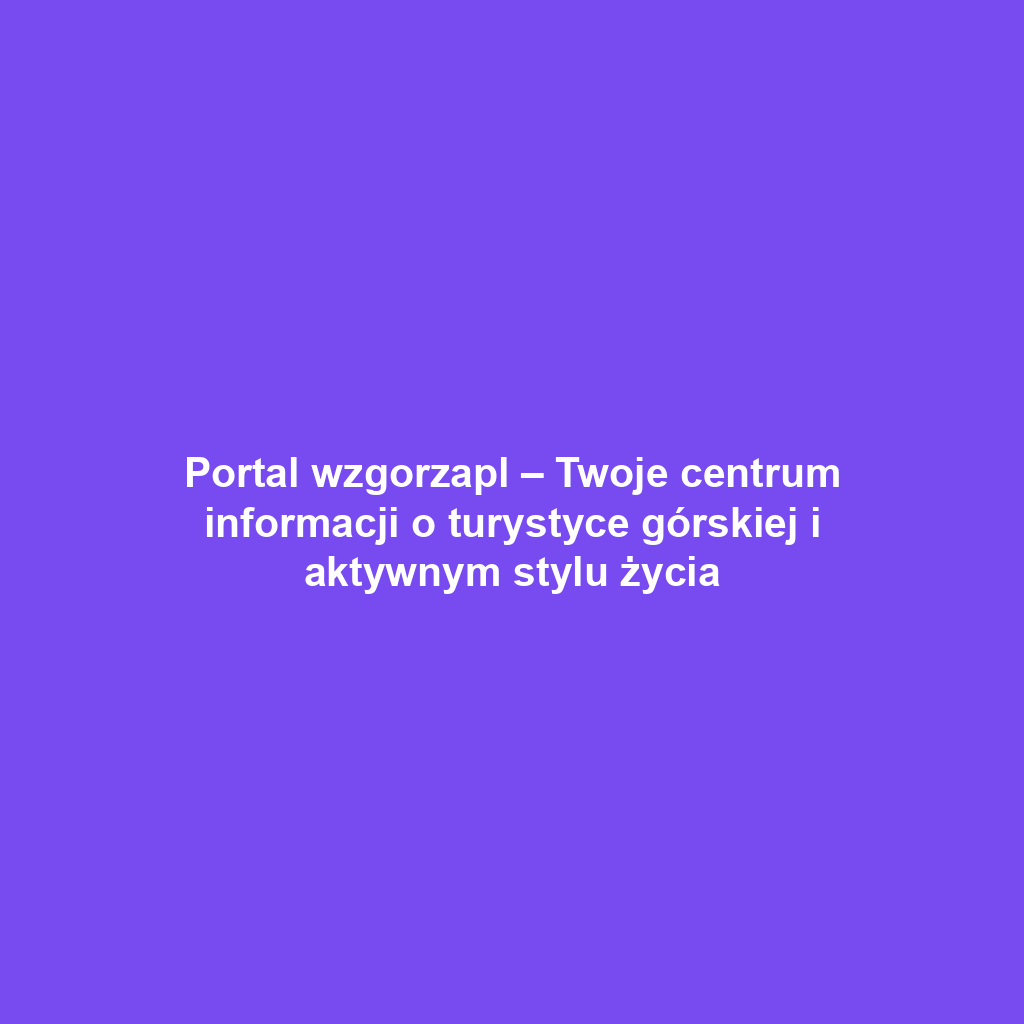 Portal wzgorzapl – Twoje centrum informacji o turystyce górskiej i aktywnym stylu życia