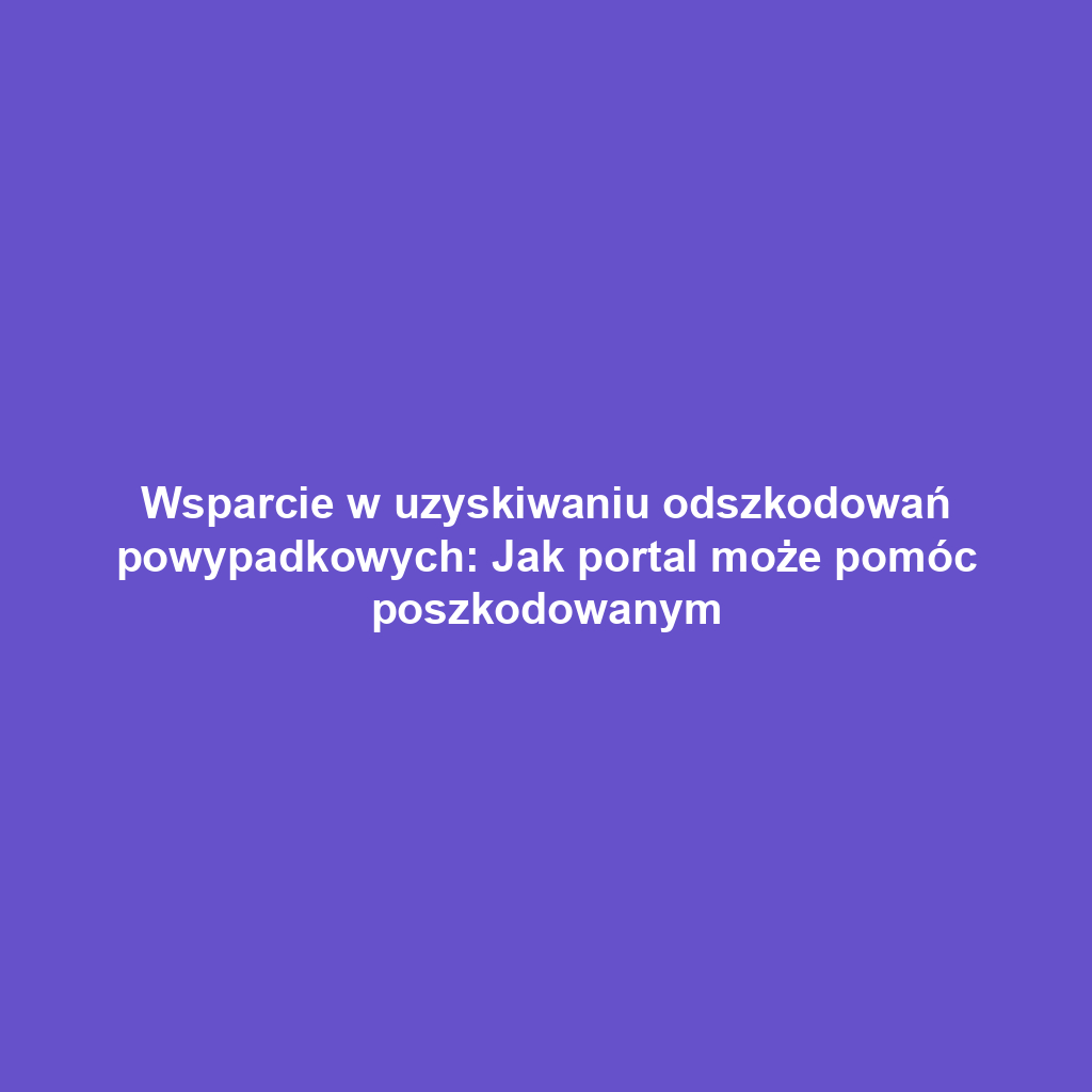 Wsparcie w uzyskiwaniu odszkodowań powypadkowych: Jak portal może pomóc poszkodowanym