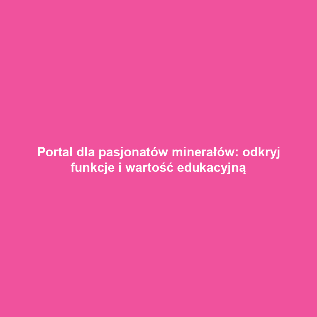 Portal dla pasjonatów minerałów: odkryj funkcje i wartość edukacyjną