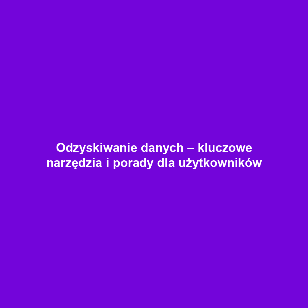 Odzyskiwanie danych – kluczowe narzędzia i porady dla użytkowników