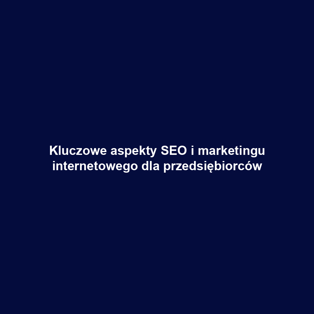 Kluczowe aspekty SEO i marketingu internetowego dla przedsiębiorców