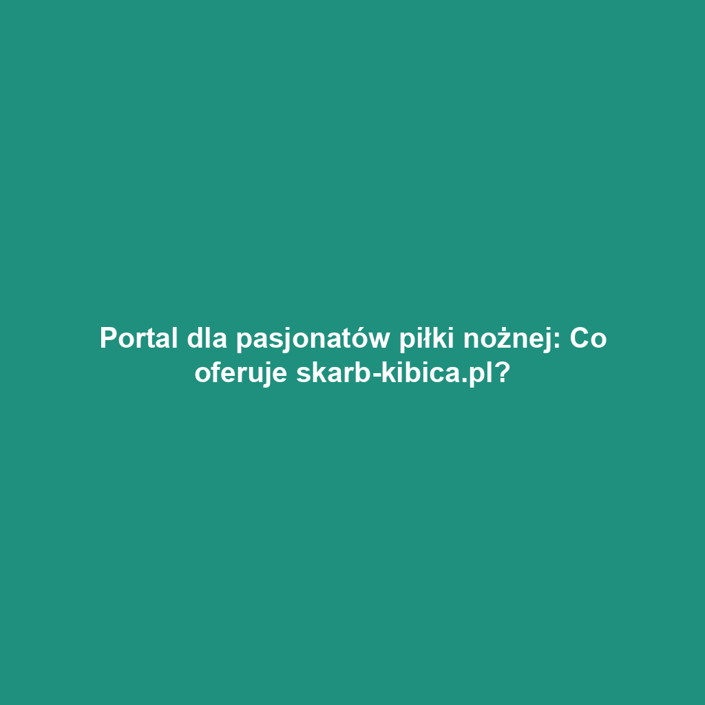 Portal dla pasjonatów piłki nożnej: Co oferuje skarb-kibica.pl?