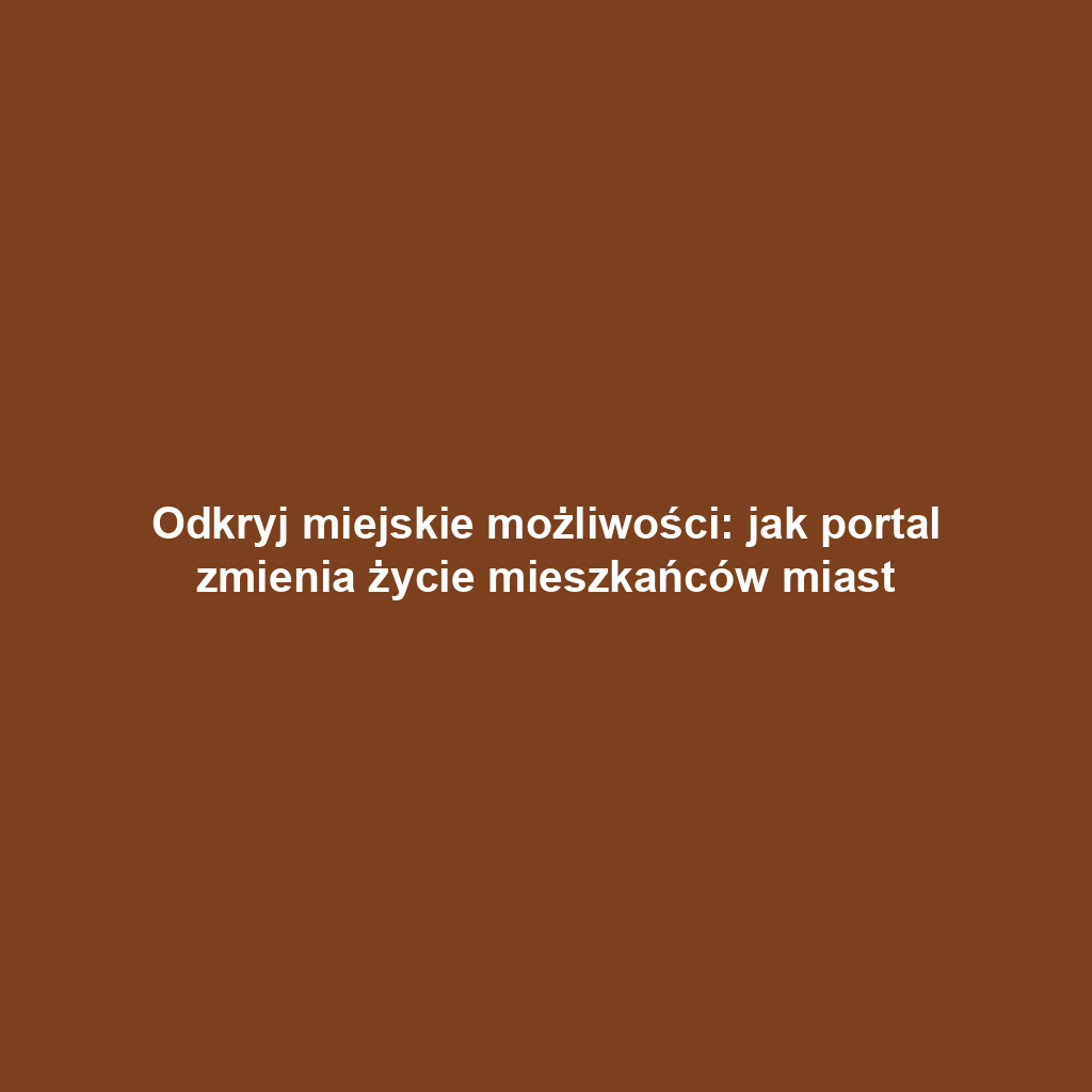 Odkryj miejskie możliwości: jak portal zmienia życie mieszkańców miast