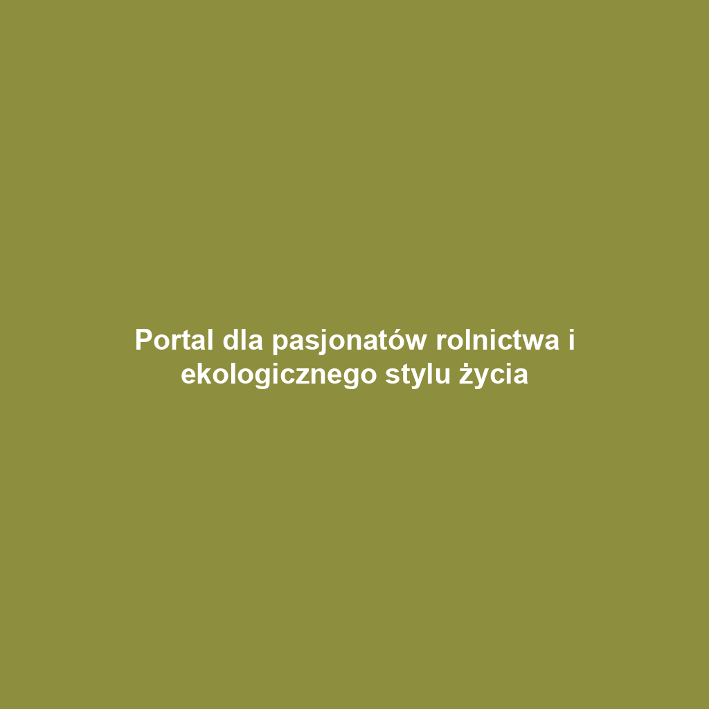 Portal dla pasjonatów rolnictwa i ekologicznego stylu życia