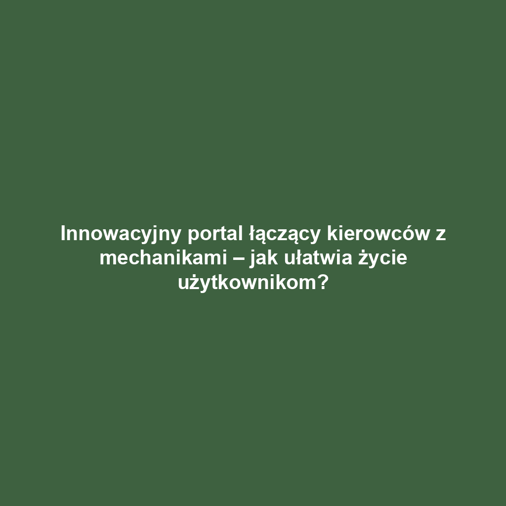 Innowacyjny portal łączący kierowców z mechanikami – jak ułatwia życie użytkownikom?