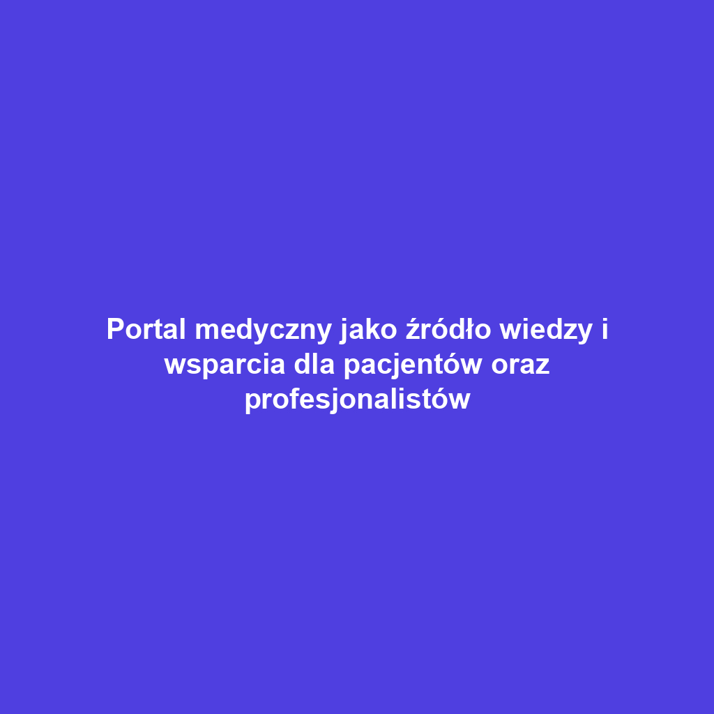 Portal medyczny jako źródło wiedzy i wsparcia dla pacjentów oraz profesjonalistów