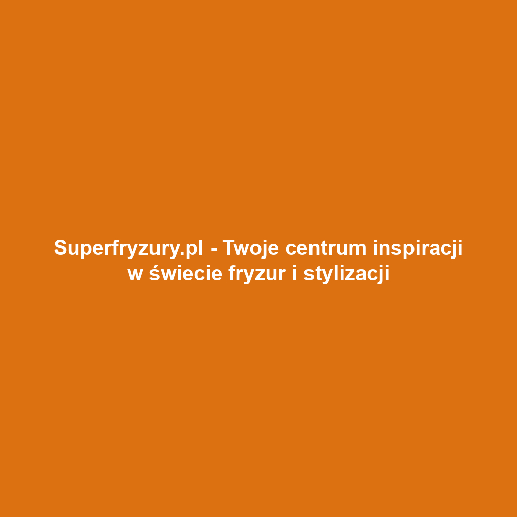 Superfryzury.pl - Twoje centrum inspiracji w świecie fryzur i stylizacji