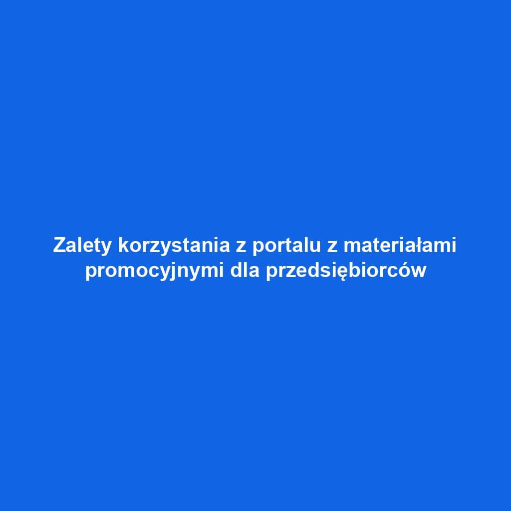 Zalety korzystania z portalu z materiałami promocyjnymi dla przedsiębiorców