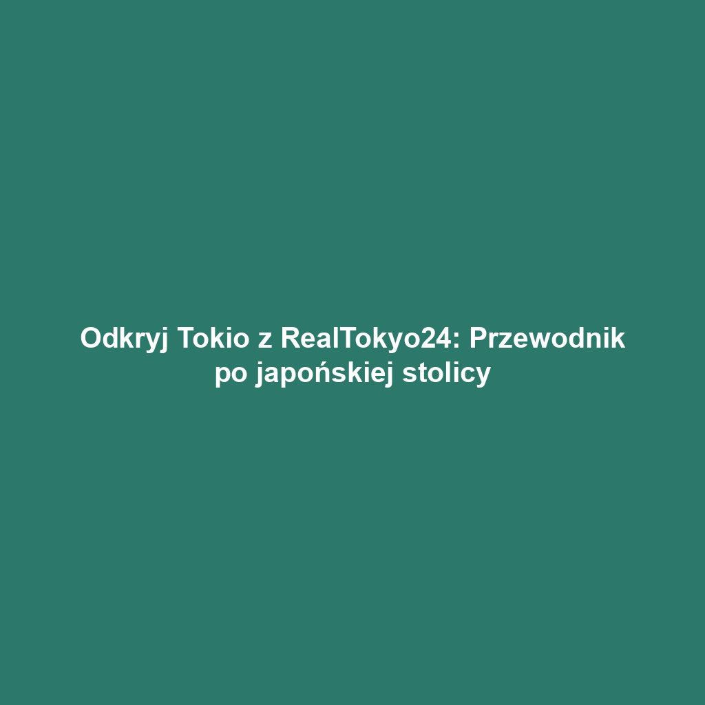 Odkryj Tokio z RealTokyo24: Przewodnik po japońskiej stolicy