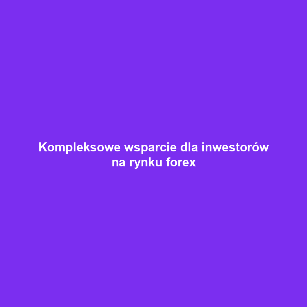 Kompleksowe wsparcie dla inwestorów na rynku forex