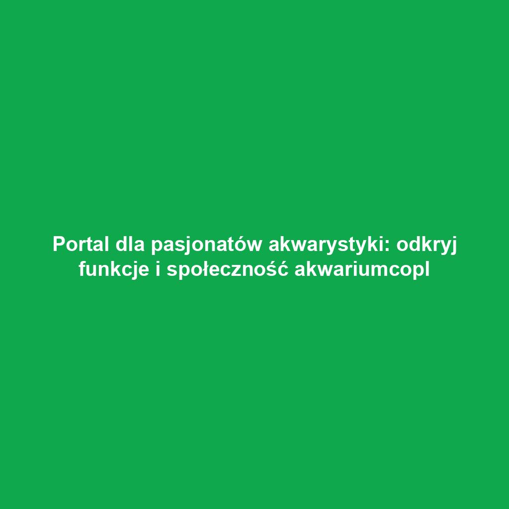 Portal dla pasjonatów akwarystyki: odkryj funkcje i społeczność akwariumcopl