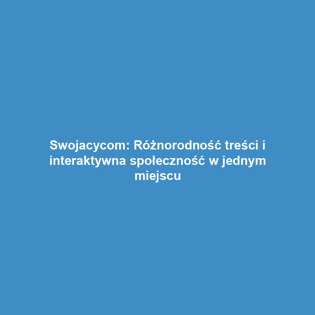 Swojacycom: Różnorodność treści i interaktywna społeczność w jednym miejscu