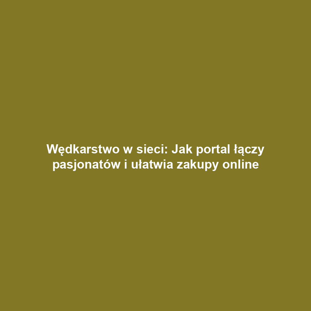 Wędkarstwo w sieci: Jak portal łączy pasjonatów i ułatwia zakupy online