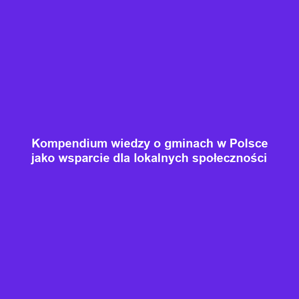 Kompendium wiedzy o gminach w Polsce jako wsparcie dla lokalnych społeczności