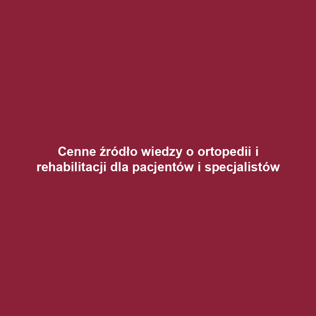 Cenne źródło wiedzy o ortopedii i rehabilitacji dla pacjentów i specjalistów