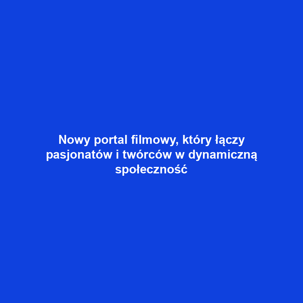 Nowy portal filmowy, który łączy pasjonatów i twórców w dynamiczną społeczność