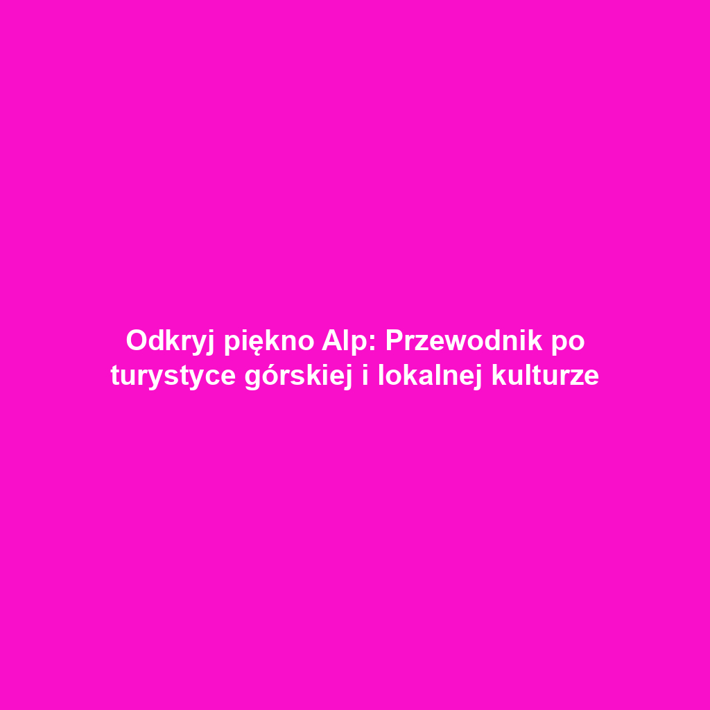 Odkryj piękno Alp: Przewodnik po turystyce górskiej i lokalnej kulturze