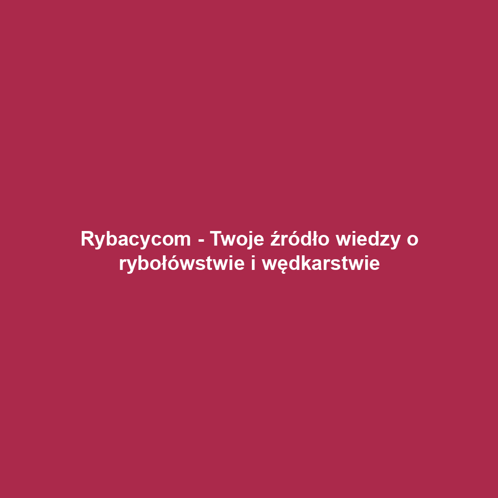 Rybacycom - Twoje źródło wiedzy o rybołówstwie i wędkarstwie