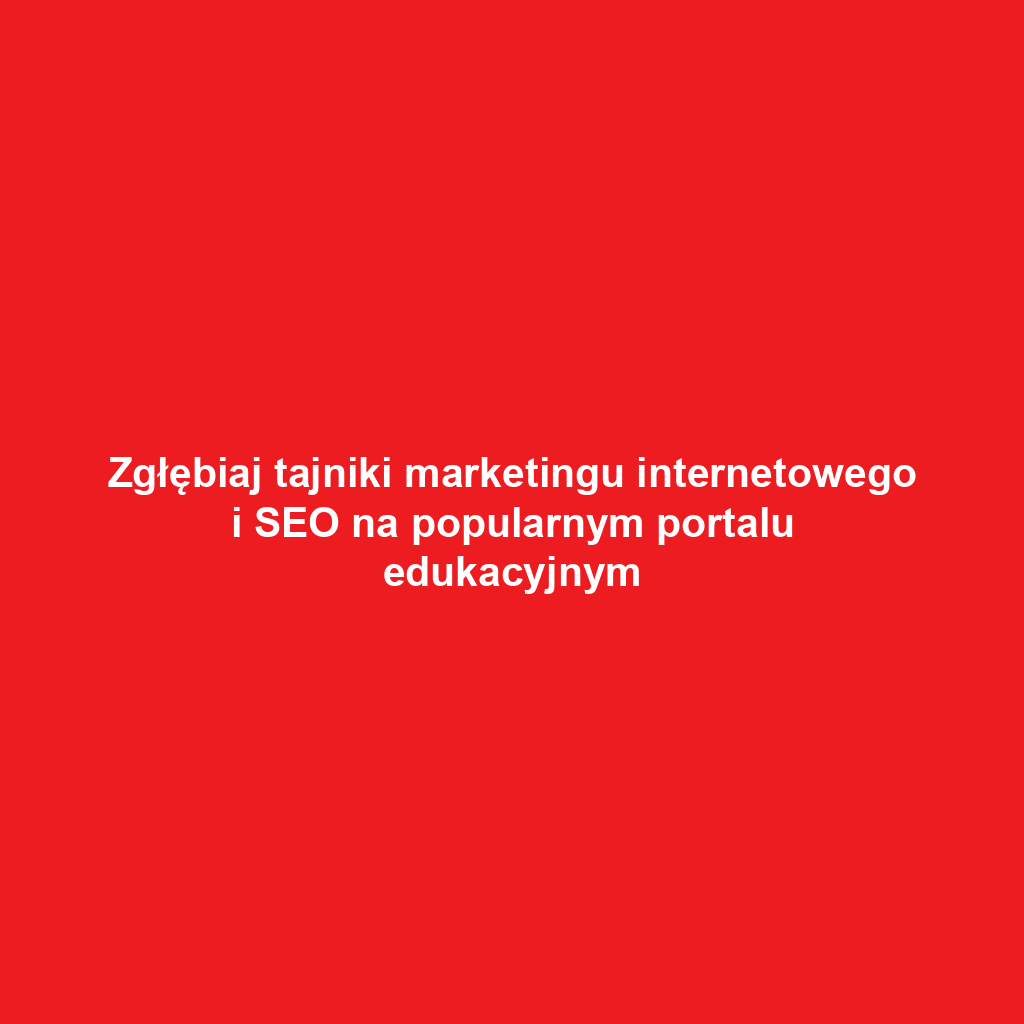 Zgłębiaj tajniki marketingu internetowego i SEO na popularnym portalu edukacyjnym