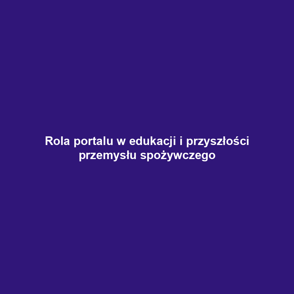 Rola portalu w edukacji i przyszłości przemysłu spożywczego