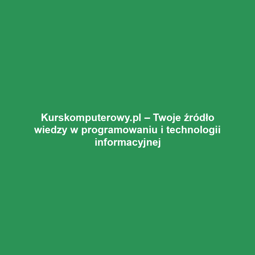Kurskomputerowy.pl – Twoje źródło wiedzy w programowaniu i technologii informacyjnej