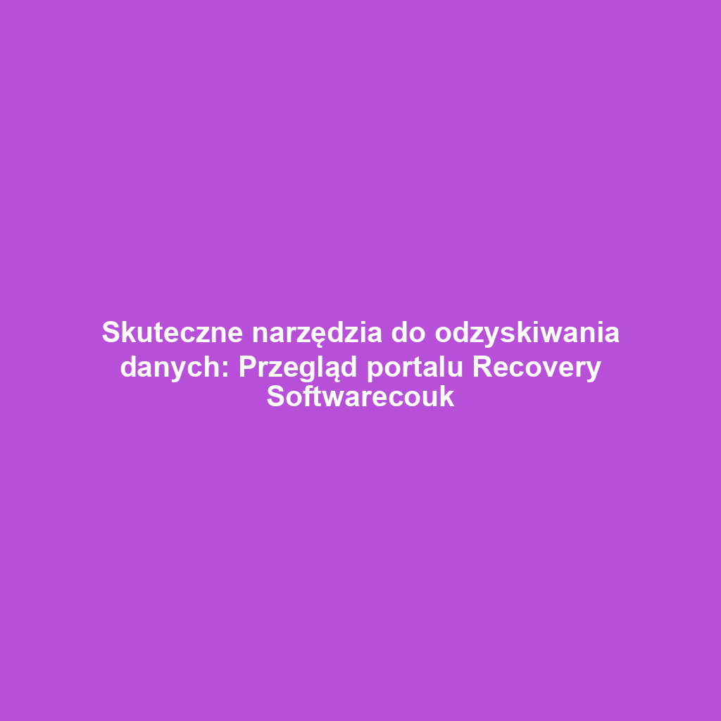 Skuteczne narzędzia do odzyskiwania danych: Przegląd portalu Recovery Softwarecouk