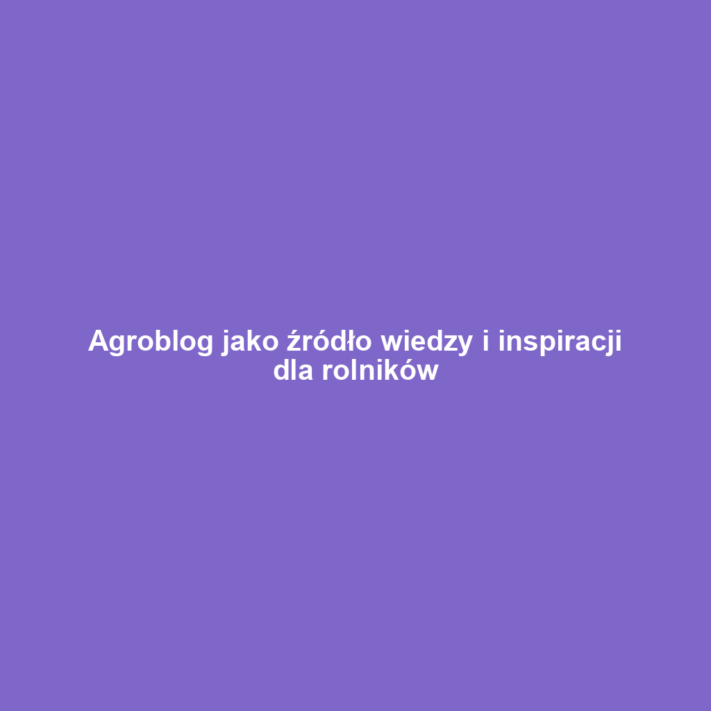 Agroblog jako źródło wiedzy i inspiracji dla rolników