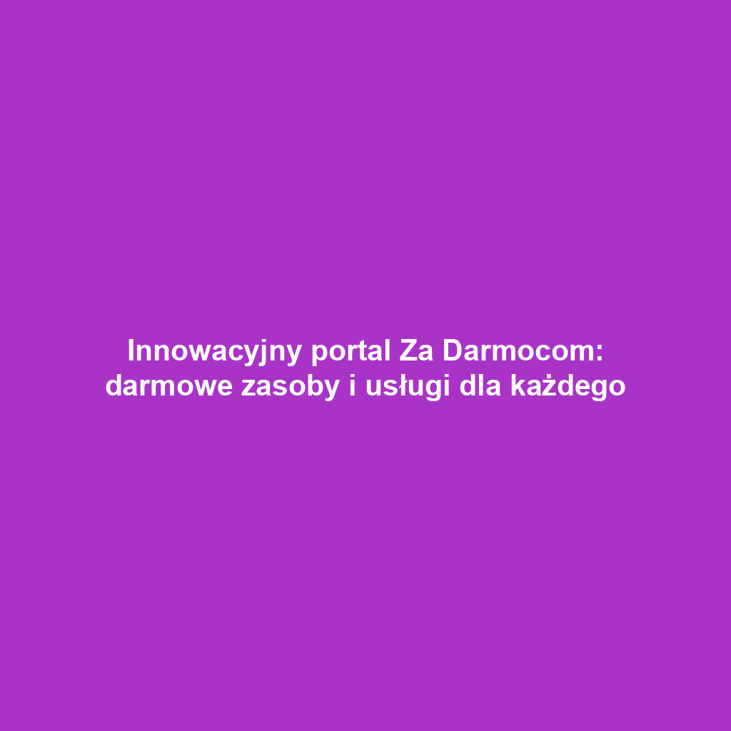 Innowacyjny portal Za Darmocom: darmowe zasoby i usługi dla każdego